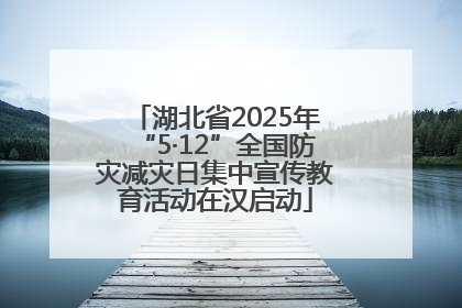 湖北省2025年“5·12”全国防灾减灾日集中宣传教育活动在汉启动