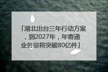 湖北出台三年行动方案，到2027年，年寄递业务量将突破80亿件