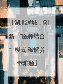湖北通城：创新 “医养结合”模式 破解养老难题