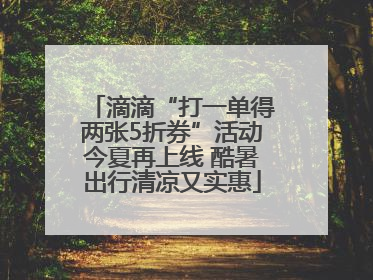 滴滴“打一单得两张5折券”活动今夏再上线 酷暑出行清凉又实惠