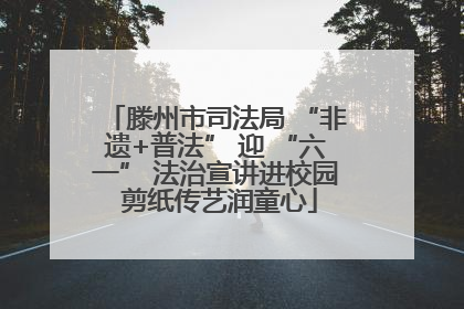 滕州市司法局 “非遗+普法” 迎 “六一” 法治宣讲进校园 剪纸传艺润童心