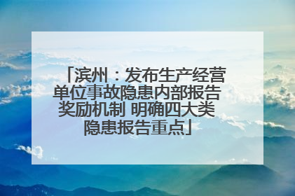 滨州：发布生产经营单位事故隐患内部报告奖励机制 明确四大类隐患报告重点