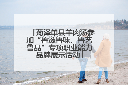 菏泽单县羊肉汤参加“鲁滋鲁味、鲁艺鲁品”专项职业能力品牌展示活动