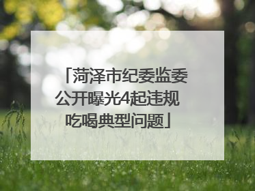 菏泽市纪委监委公开曝光4起违规吃喝典型问题