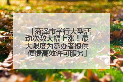 菏泽市举行大型活动次数大幅上涨！最大限度为承办者提供便捷高效许可服务