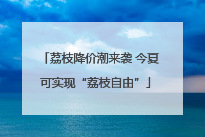 荔枝降价潮来袭 今夏可实现“荔枝自由”