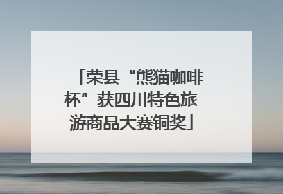 荣县“熊猫咖啡杯”获四川特色旅游商品大赛铜奖