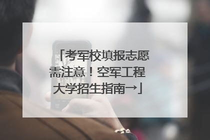 考军校填报志愿需注意！空军工程大学招生指南→
