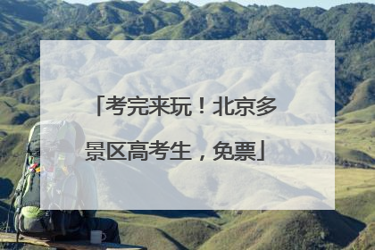考完来玩！北京多景区高考生，免票