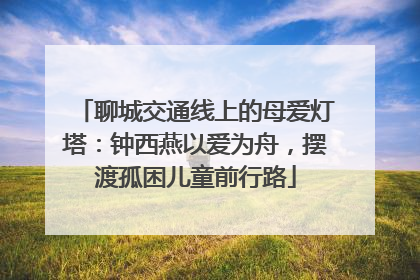 聊城交通线上的母爱灯塔：钟西燕以爱为舟，摆渡孤困儿童前行路