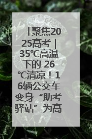 聚焦2025高考｜35℃高温下的 26℃清凉！16辆公交车变身“助考驿站”为高考护航