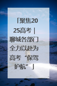 聚焦2025高考｜聊城各部门全力以赴为高考“保驾护航”
