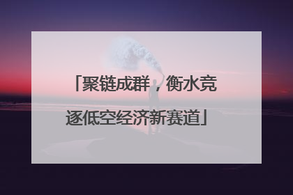 聚链成群，衡水竞逐低空经济新赛道