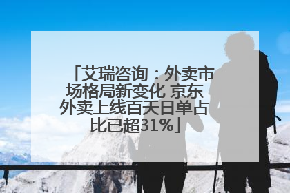 艾瑞咨询：外卖市场格局新变化 京东外卖上线百天日单占比已超31%