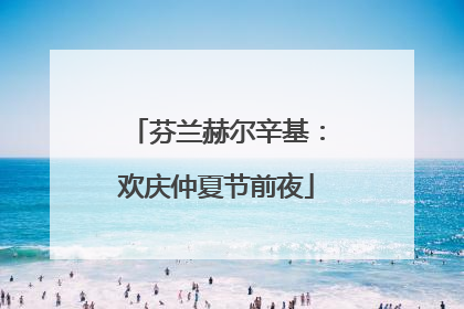 芬兰赫尔辛基：欢庆仲夏节前夜