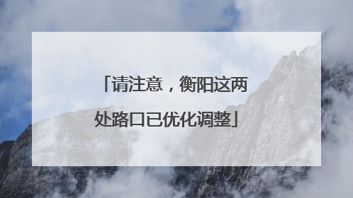 请注意，衡阳这两处路口已优化调整