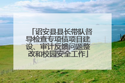诏安县县长带队督导检查专项债项目建设、审计反馈问题整改和校园安全工作