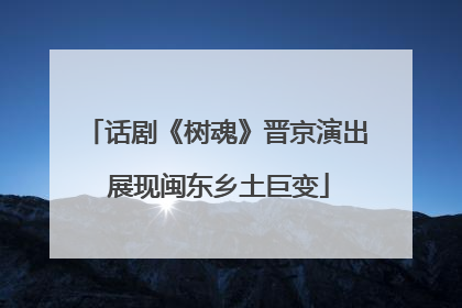 话剧《树魂》晋京演出 展现闽东乡土巨变