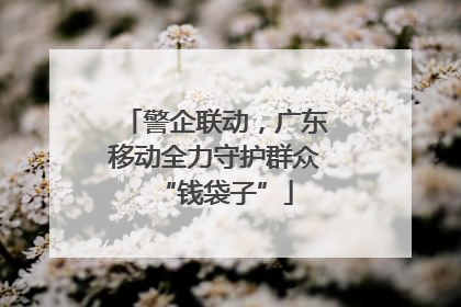 警企联动，广东移动全力守护群众“钱袋子”