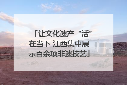 让文化遗产“活”在当下 江西集中展示百余项非遗技艺