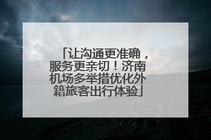 让沟通更准确，服务更亲切！济南机场多举措优化外籍旅客出行体验