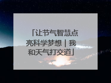 让节气智慧点亮科学梦想｜我和天气打交道