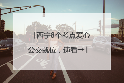 西宁8个考点爱心公交就位，速看→