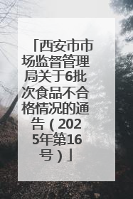 西安市市场监督管理局关于6批次食品不合格情况的通告（2025年第16号）