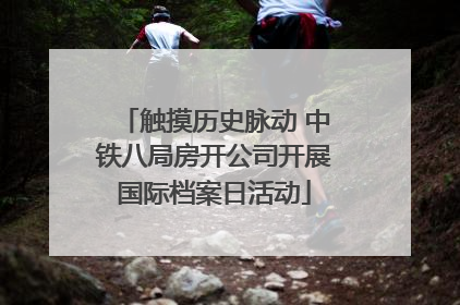 触摸历史脉动 中铁八局房开公司开展国际档案日活动