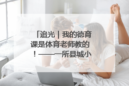 追光｜我的德育课是体育老师教的！——一所县城小学的思政课改革