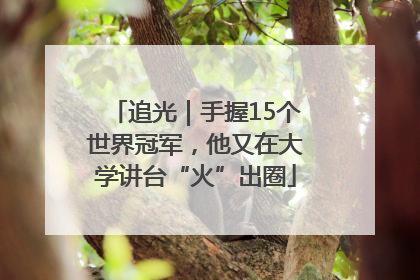 追光｜手握15个世界冠军，他又在大学讲台“火”出圈