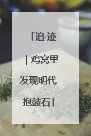追·迹｜鸡窝里发现明代抱鼓石