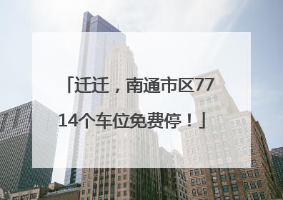 迁迁，南通市区7714个车位免费停！