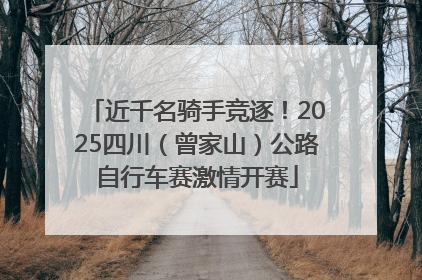 近千名骑手竞逐！2025四川（曾家山）公路自行车赛激情开赛