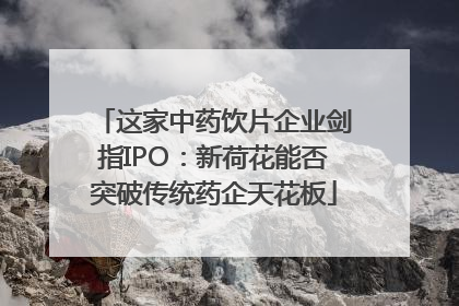 这家中药饮片企业剑指IPO：新荷花能否突破传统药企天花板