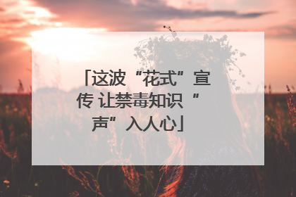 这波“花式”宣传 让禁毒知识“声”入人心