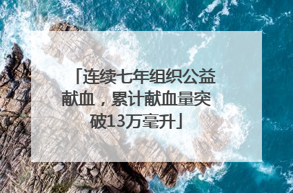 连续七年组织公益献血，累计献血量突破13万毫升