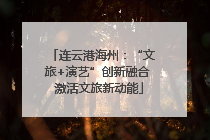连云港海州：“文旅+演艺”创新融合 激活文旅新动能