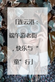 连云港：端午游老街，快乐与“童”行