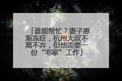 谁能帮忙？妻子患渐冻症，杭州大叔不离不弃，但他需要一份“宅家”工作