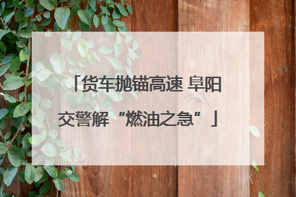 货车抛锚高速 阜阳交警解“燃油之急”