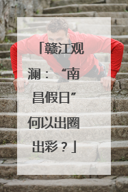 赣江观澜：“南昌假日”何以出圈出彩？