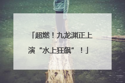 超燃！九龙渊正上演“水上狂飙”！