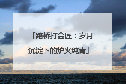 路桥打金匠：岁月沉淀下的炉火纯青
