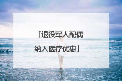 退役军人配偶纳入医疗优惠