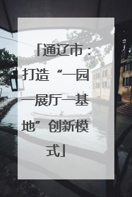 通辽市：打造“一园一展厅一基地”创新模式