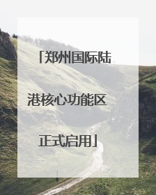 郑州国际陆港核心功能区正式启用