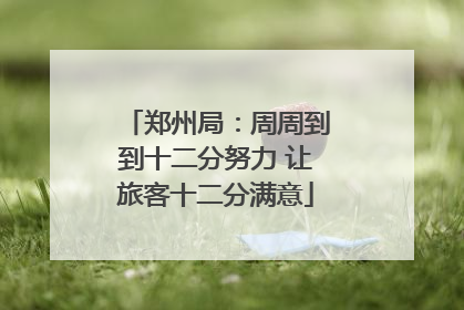 郑州局：周周到到十二分努力 让旅客十二分满意
