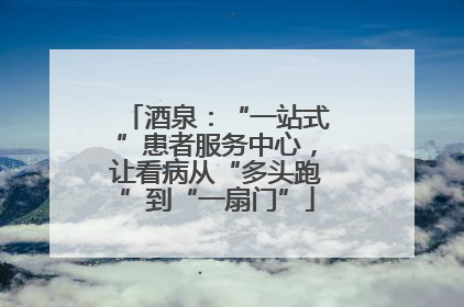 酒泉：“一站式”患者服务中心，让看病从“多头跑”到“一扇门”