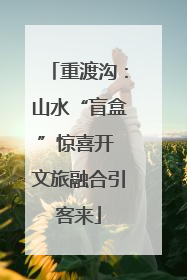 重渡沟：山水“盲盒”惊喜开 文旅融合引客来